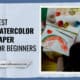 Best Watercolor Paper For Beginners